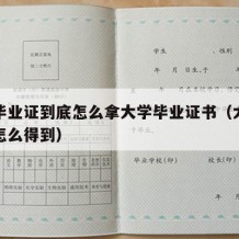 大学毕业证到底怎么拿大学毕业证书（大学毕业证怎么得到）