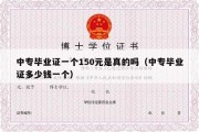 中专毕业证一个150元是真的吗（中专毕业证多少钱一个）