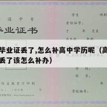 高中毕业证丢了,怎么补高中学历呢（高中毕业证丢了该怎么补办）