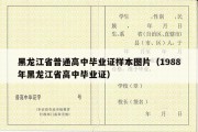 黑龙江省普通高中毕业证样本图片（1988年黑龙江省高中毕业证）