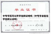 中专学历可以开学信网证明吗（中专毕业能在学信网认证吗）