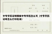 中专学历证明模板中专学历怎么写（中专学历证明怎么打印出来）