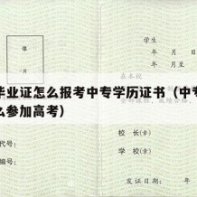 中专毕业证怎么报考中专学历证书（中专毕业证怎么参加高考）