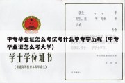 中专毕业证怎么考试考什么中专学历呢（中专毕业证怎么考大学）