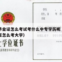 中专毕业证怎么考试考什么中专学历呢（中专毕业证怎么考大学）