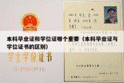 本科毕业证和学位证哪个重要（本科毕业证与学位证书的区别）