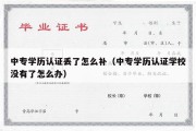 中专学历认证丢了怎么补（中专学历认证学校没有了怎么办）