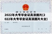 2022年大专毕业证高清图片(2022年大专毕业证高清图片大全)