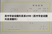 高中毕业证图片高清1996（高中毕业证图片高清图片）