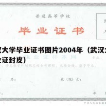 武汉大学毕业证书图片2004年（武汉大学毕业证封皮）