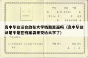 高中毕业证会放在大学档案里面吗（高中毕业证是不是在档案袋里交给大学了）