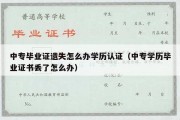 中专毕业证遗失怎么办学历认证（中专学历毕业证书丢了怎么办）