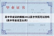 高中毕业证的模板2012高中学历可以改吗（高中毕业证怎么改）