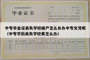 中专毕业证丢失学校破产怎么补办中专文凭呢（中专学历丢失学校黄怎么办）