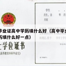 高中毕业证高中学历填什么好（高中毕业证高中学历填什么好一点）