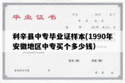 利辛县中专毕业证样本(1990年安徽地区中专买个多少钱）