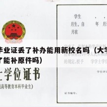 大学毕业证丢了补办能用新校名吗（大学毕业证丢了能补原件吗）