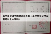 高中毕业证书哪里可以补办（高中毕业证书没有可以上大学吗）