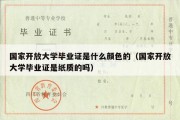 国家开放大学毕业证是什么颜色的（国家开放大学毕业证是纸质的吗）