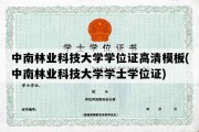 中南林业科技大学学位证高清模板(中南林业科技大学学士学位证)