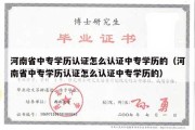 河南省中专学历认证怎么认证中专学历的（河南省中专学历认证怎么认证中专学历的）