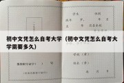 初中文凭怎么自考大学（初中文凭怎么自考大学需要多久）