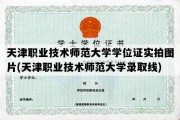 天津职业技术师范大学学位证实拍图片(天津职业技术师范大学录取线)