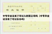 中专毕业证丢了可以入职新公司吗（中专毕业证没有了可以补办吗）