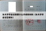 补大学毕业证需要什么手续和材料（补大学毕业证在哪补）