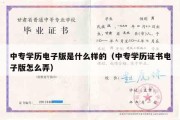 中专学历电子版是什么样的（中专学历证书电子版怎么弄）