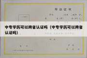 中专学历可以跨省认证吗（中专学历可以跨省认证吗）