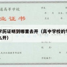 高中学历证明到哪里去开（高中学校的学历证明怎么开）