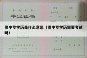 修中专学历是什么意思（修中专学历需要考试吗）