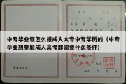 中专毕业证怎么报成人大专中专学历的（中专毕业想参加成人高考都需要什么条件）