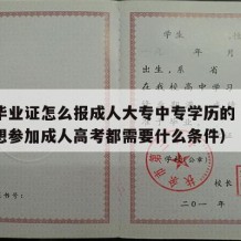 中专毕业证怎么报成人大专中专学历的（中专毕业想参加成人高考都需要什么条件）