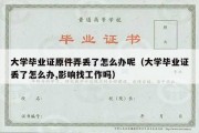 大学毕业证原件弄丢了怎么办呢（大学毕业证丢了怎么办,影响找工作吗）