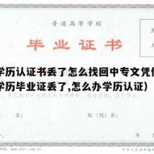 中专学历认证书丢了怎么找回中专文凭信息（中专学历毕业证丢了,怎么办学历认证）