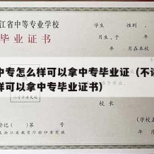 不读中专怎么样可以拿中专毕业证（不读中专怎么样可以拿中专毕业证书）