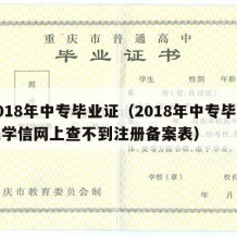 2018年中专毕业证（2018年中专毕业证学信网上查不到注册备案表）