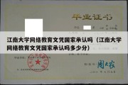 江南大学网络教育文凭国家承认吗（江南大学网络教育文凭国家承认吗多少分）