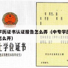 中专学历证书认证报告怎么弄（中专学历认证报告怎么开）