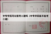 中专学历可以报考二建吗（中专学历能不能考二建）