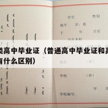 普通类高中毕业证（普通高中毕业证和高中毕业证有什么区别）