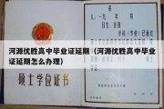 河源优胜高中毕业证延期（河源优胜高中毕业证延期怎么办理）