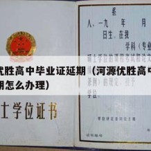 河源优胜高中毕业证延期（河源优胜高中毕业证延期怎么办理）