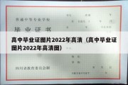 高中毕业证图片2022年高清（高中毕业证图片2022年高清图）