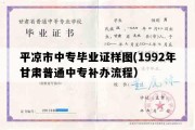 平凉市中专毕业证样图(1992年甘肃普通中专补办流程）