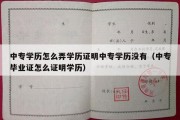 中专学历怎么弄学历证明中专学历没有（中专毕业证怎么证明学历）