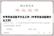 中专毕业证能干什么工作（中专毕业证能做什么工作）