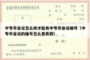 中专毕业证怎么样才能有中专毕业证编号（中专毕业证的编号怎么查真假）